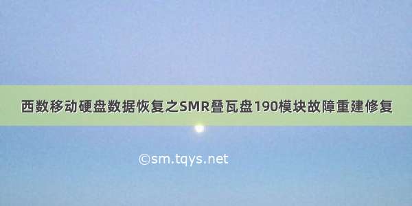 西数移动硬盘数据恢复之SMR叠瓦盘190模块故障重建修复