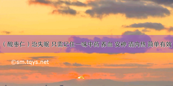 （酸枣仁）治失眠 只需记住一味中药 养血 安神 清内热 简单有效！