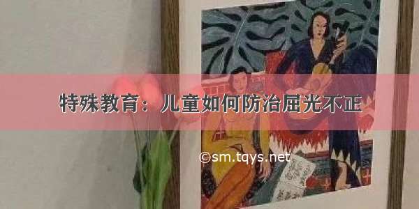 特殊教育：儿童如何防治屈光不正