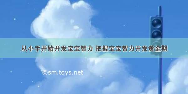 从小手开始开发宝宝智力 把握宝宝智力开发黄金期