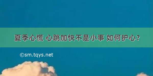 夏季心慌 心跳加快不是小事 如何护心？