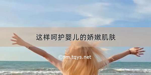 这样呵护婴儿的娇嫩肌肤