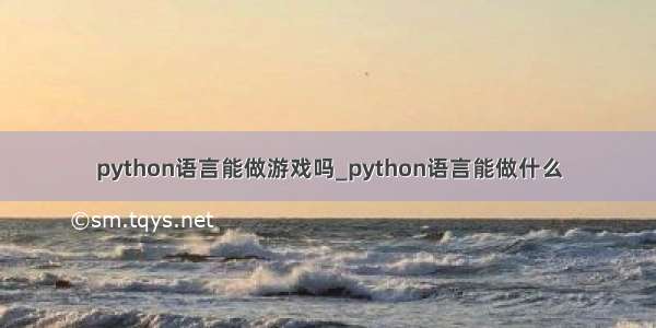 python语言能做游戏吗_python语言能做什么