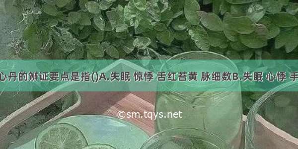 天王补心丹的辨证要点是指()A.失眠 惊悸 舌红苔黄 脉细数B.失眠 心悸 手足心热 