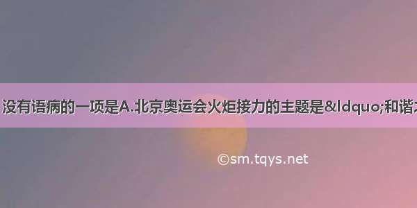 单选题下列句子中 没有语病的一项是A.北京奥运会火炬接力的主题是&ldquo;和谐之旅&rdquo; 它向