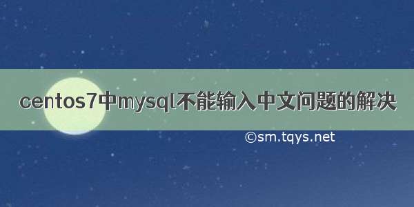 centos7中mysql不能输入中文问题的解决