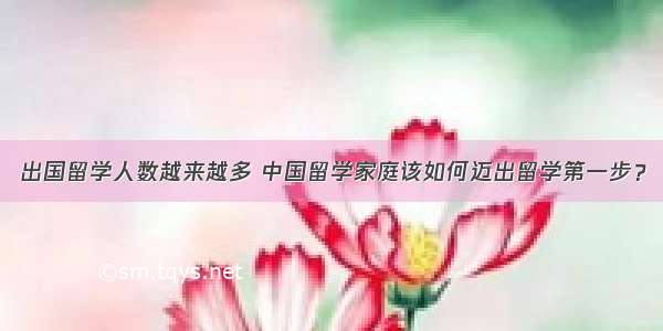 出国留学人数越来越多 中国留学家庭该如何迈出留学第一步？