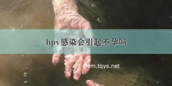 hpv感染会引起不孕吗