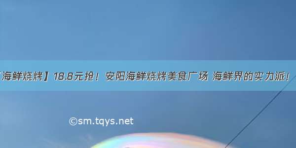 【海鲜烧烤】18.8元抢！安阳海鲜烧烤美食广场 海鲜界的实力派！！！