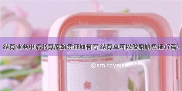 结算业务申请书算原始凭证如何写 结算单可以做原始凭证(7篇)