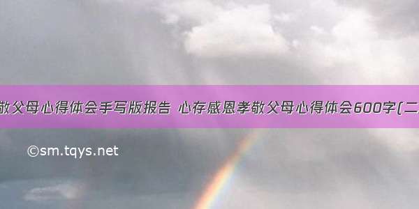 孝敬父母心得体会手写版报告 心存感恩孝敬父母心得体会600字(二篇)