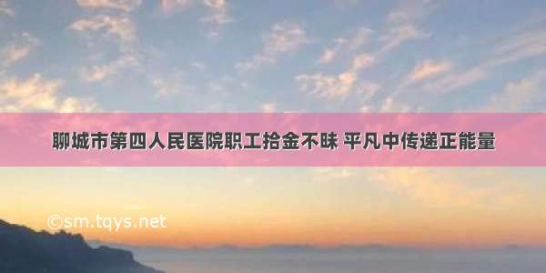 聊城市第四人民医院职工拾金不昧 平凡中传递正能量