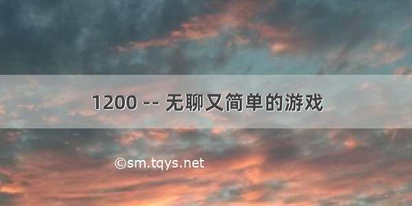 1200 -- 无聊又简单的游戏