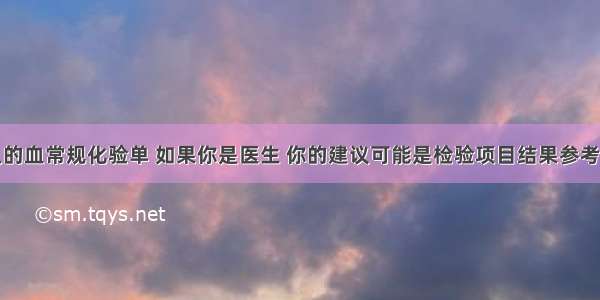 下表为某人的血常规化验单 如果你是医生 你的建议可能是检验项目结果参考范围单位红