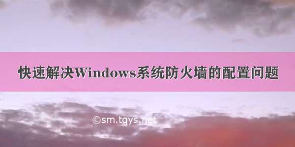 快速解决Windows系统防火墙的配置问题