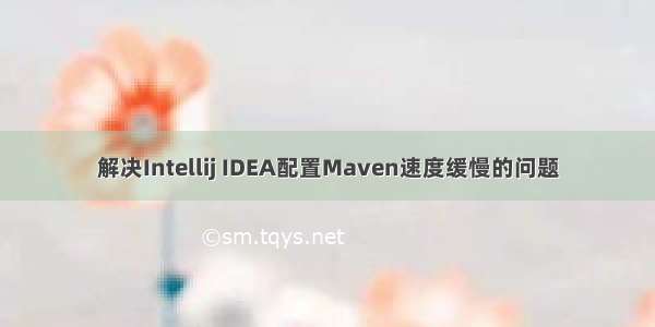 解决Intellij IDEA配置Maven速度缓慢的问题