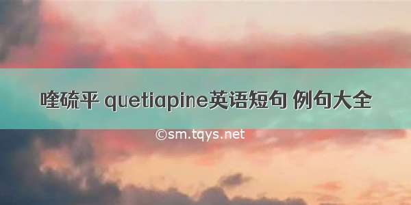 喹硫平 quetiapine英语短句 例句大全