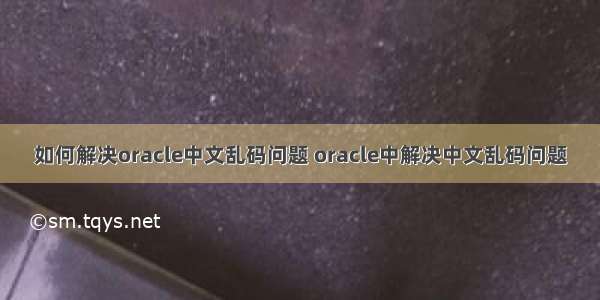 如何解决oracle中文乱码问题 oracle中解决中文乱码问题