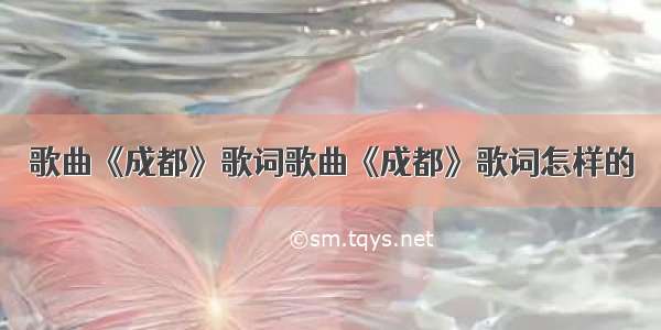 歌曲《成都》歌词歌曲《成都》歌词怎样的