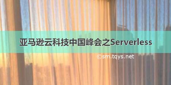 亚马逊云科技中国峰会之Serverless