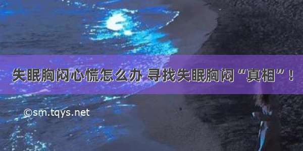 失眠胸闷心慌怎么办 寻找失眠胸闷“真相”！