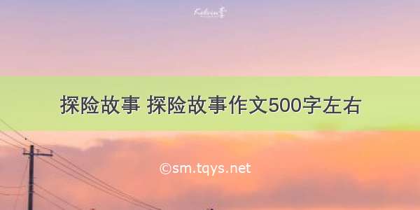 探险故事 探险故事作文500字左右