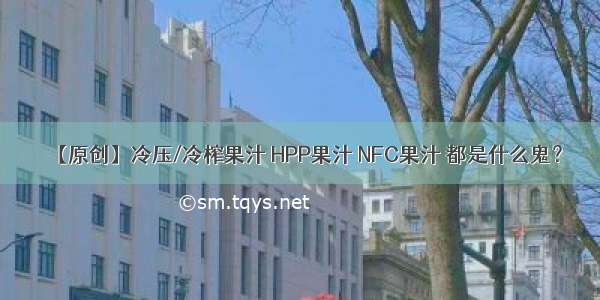 【原创】冷压/冷榨果汁 HPP果汁 NFC果汁 都是什么鬼？