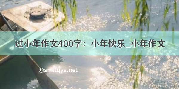 过小年作文400字：小年快乐_小年作文