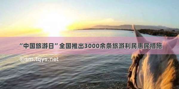 “中国旅游日”全国推出3000余条旅游利民惠民措施