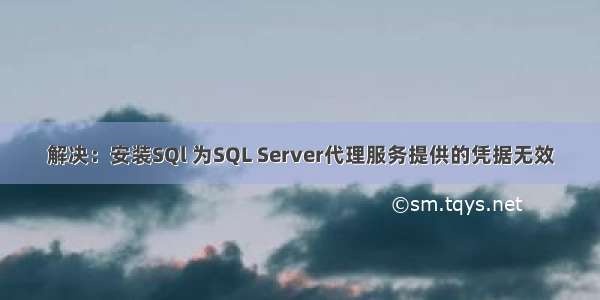 解决：安装SQl 为SQL Server代理服务提供的凭据无效