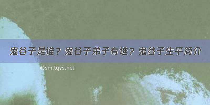 鬼谷子是谁？鬼谷子弟子有谁？鬼谷子生平简介