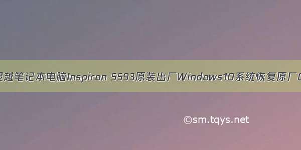 DELL戴尔灵越笔记本电脑Inspiron 5593原装出厂Windows10系统恢复原厂OEM系统