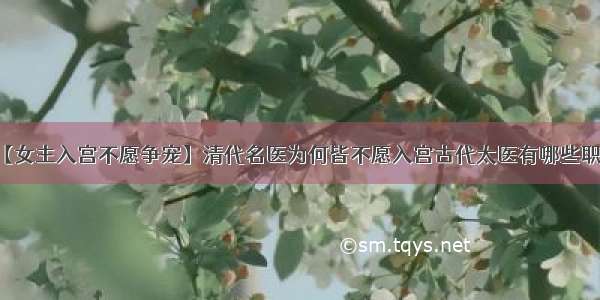 【女主入宫不愿争宠】清代名医为何皆不愿入宫古代太医有哪些职责