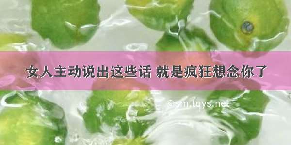 女人主动说出这些话 就是疯狂想念你了