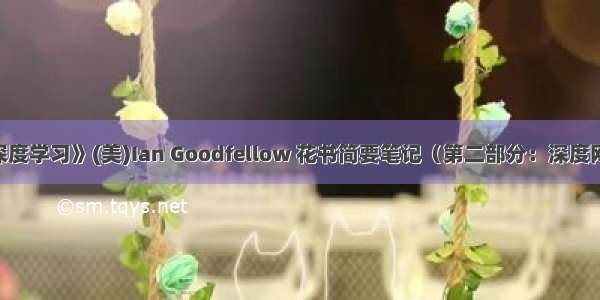 《深度学习》(美)Ian Goodfellow 花书简要笔记（第二部分：深度网络）