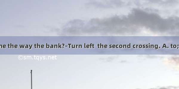 –Can you tell me the way the bank?–Turn left  the second crossing. A. to; atB. to; toC. at