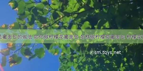 柠檬花蜜面包的做法 如何做柠檬花蜜面包 怎样做柠檬花蜜面包 柠檬花蜜面包