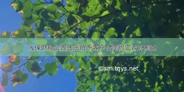 人保财险山西违法给予客户合同约定以外利益