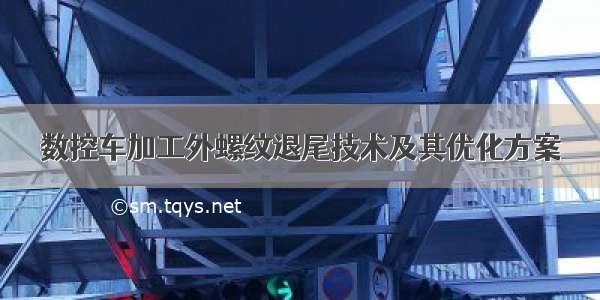 数控车加工外螺纹退尾技术及其优化方案