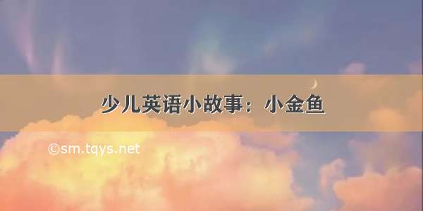 少儿英语小故事：小金鱼