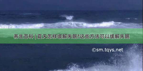 养生百科 | 夏天怎样缓解失眠?这些方法可以缓解失眠