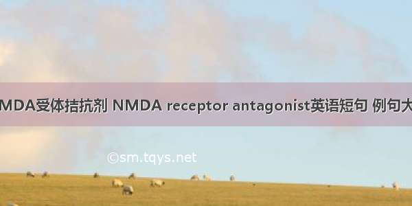 NMDA受体拮抗剂 NMDA receptor antagonist英语短句 例句大全