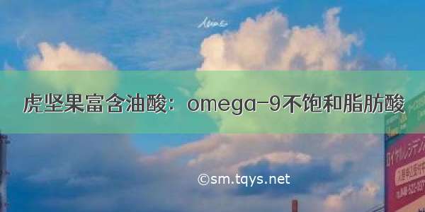 虎坚果富含油酸：omega-9不饱和脂肪酸