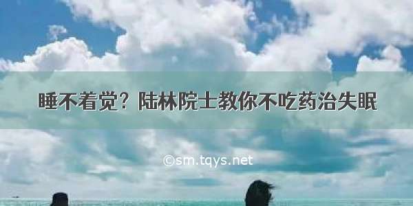 睡不着觉？陆林院士教你不吃药治失眠