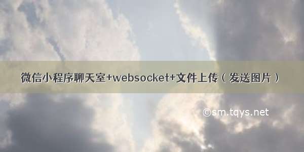微信小程序聊天室+websocket+文件上传（发送图片）