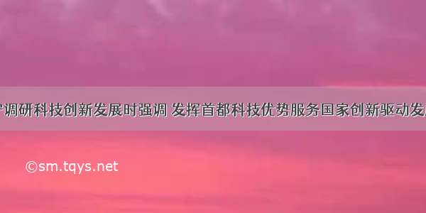 陈吉宁调研科技创新发展时强调 发挥首都科技优势服务国家创新驱动发展战略