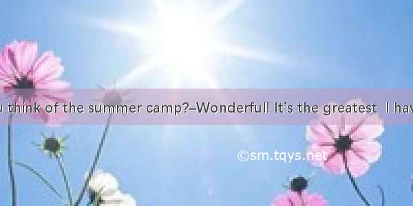 –What do you think of the summer camp?–Wonderful! It’s the greatest  I have ever had. A.
