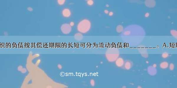 村合作经济组织的负债按其偿还期限的长短可分为流动负债和_______。A.短期负债B.长期