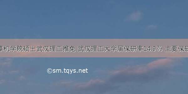 华科计算机学院硕士武汉理工推免 武汉理工大学届保研率14.9％ 主要保研本校 武