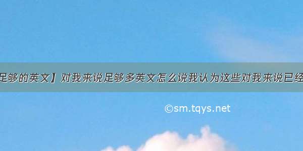 【足够的英文】对我来说足够多英文怎么说我认为这些对我来说已经足...